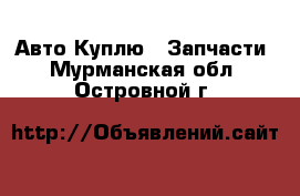 Авто Куплю - Запчасти. Мурманская обл.,Островной г.